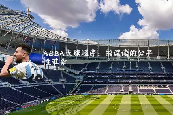 ABBA点球顺序：被误读的公平性革命