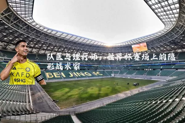 队医与理疗师：世界杯赛场上的隐形战术家