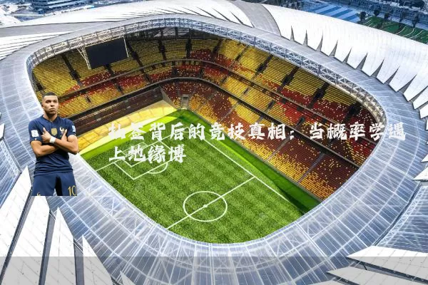 抽签背后的竞技真相：当概率学遇上地缘博弈