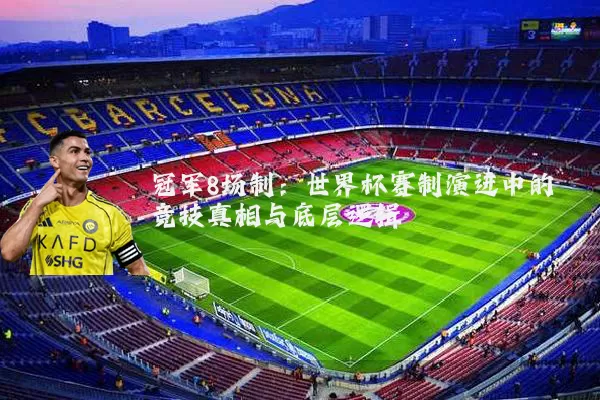 冠军8场制：世界杯赛制演进中的竞技真相与底层逻辑