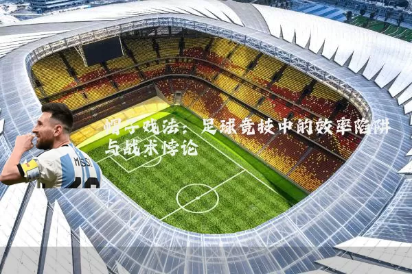 帽子戏法：足球竞技中的效率陷阱与战术悖论