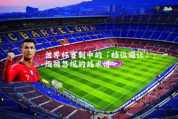 世界杯赛制中的「档位避让」：一场被忽视的战术博弈