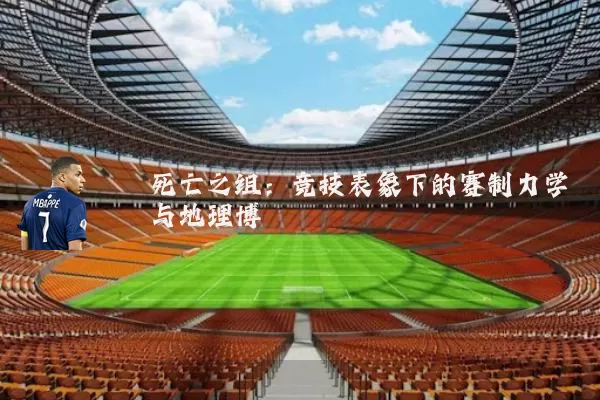 死亡之组：竞技表象下的赛制力学与地理博弈