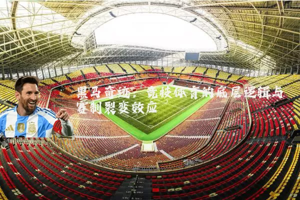 黑马奇迹:竞技体育的底层逻辑与赛制裂变效应