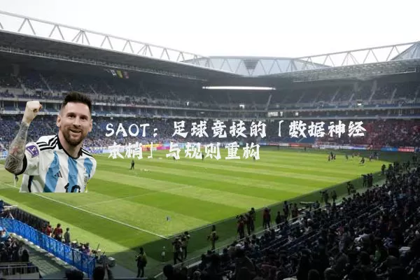 SAOT：足球竞技的「数据神经末梢」与规则重构