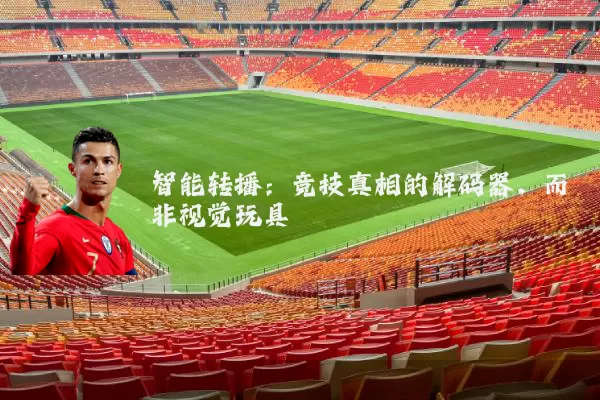 智能转播：竞技真相的解码器，而非视觉玩具