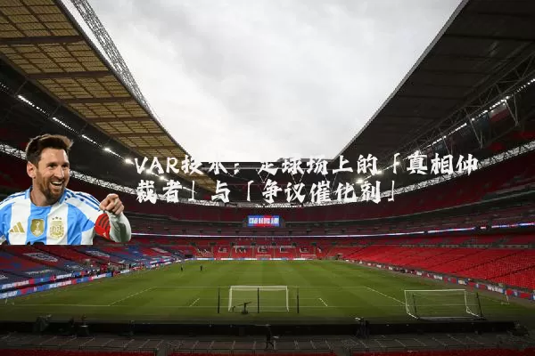 VAR技术:足球场上的「真相仲裁者」与「争议催化剂」