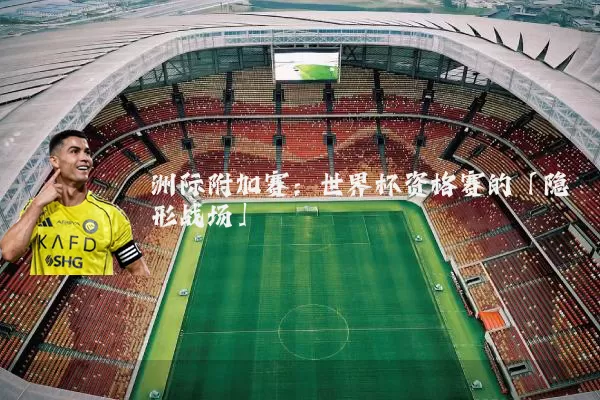 洲际附加赛:世界杯资格赛的「隐形战场」