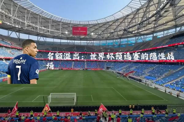名额溢出:世界杯预选赛的隐性战场