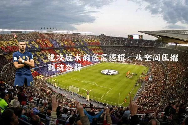 进攻战术的底层逻辑:从空间压缩到动态解耦