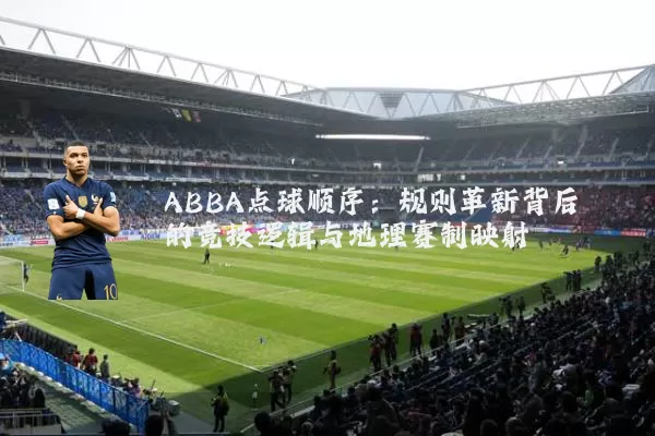 ABBA点球顺序:规则革新背后的竞技逻辑与地理赛制映射