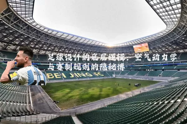 足球设计的底层逻辑：空气动力学与赛制规则的隐秘博弈