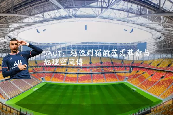 SAOT：越位判罚的范式革命与地理空间博弈