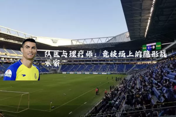 队医与理疗师:竞技场上的隐形战术家