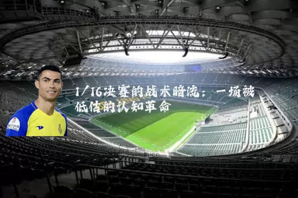 1/16决赛的战术暗流：一场被低估的认知革命