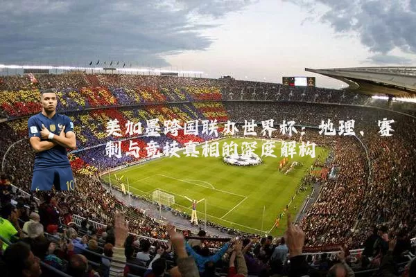 美加墨跨国联办世界杯：地理、赛制与竞技真相的深度解构