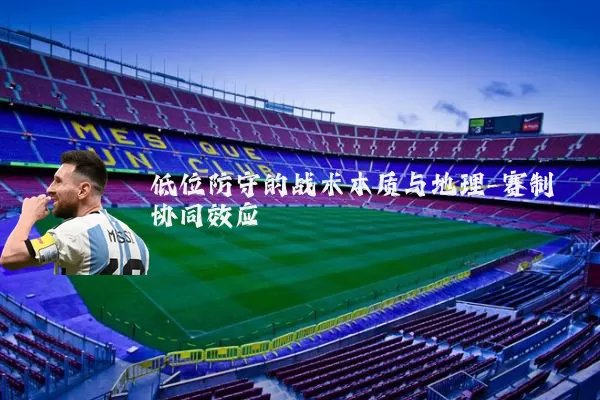 低位防守的战术本质与地理-赛制协同效应
