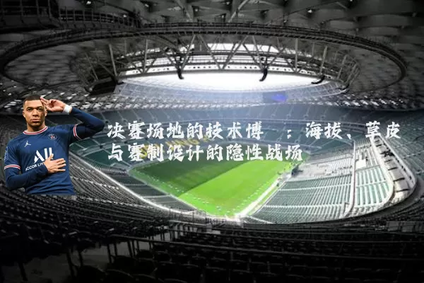 决赛场地的技术博弈:海拔、草皮与赛制设计的隐性战场