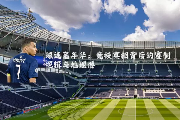 球迷嘉年华：竞技真相背后的赛制逻辑与地理博弈