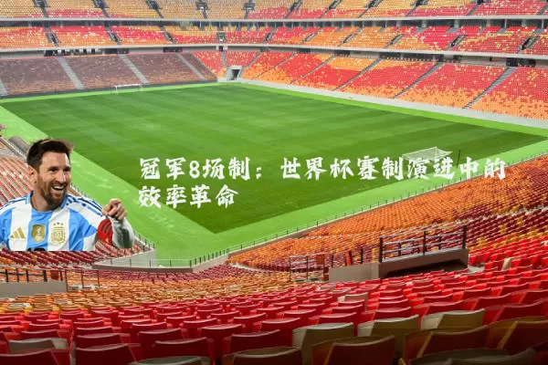冠军8场制：世界杯赛制演进中的效率革命