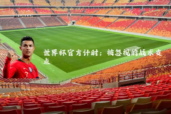 世界杯官方计时：被忽视的战术支点